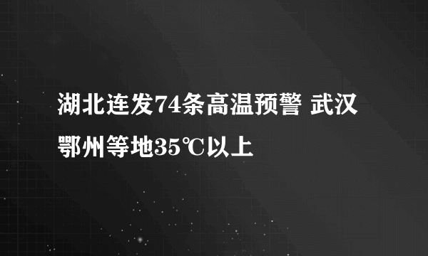 湖北连发74条高温预警 武汉鄂州等地35℃以上