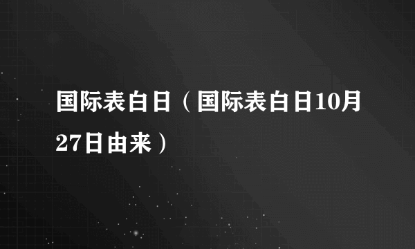 国际表白日（国际表白日10月27日由来）