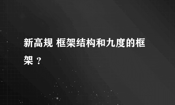 新高规 框架结构和九度的框架 ？