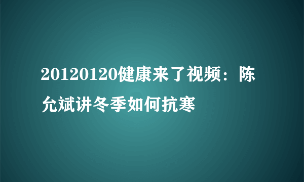 20120120健康来了视频：陈允斌讲冬季如何抗寒