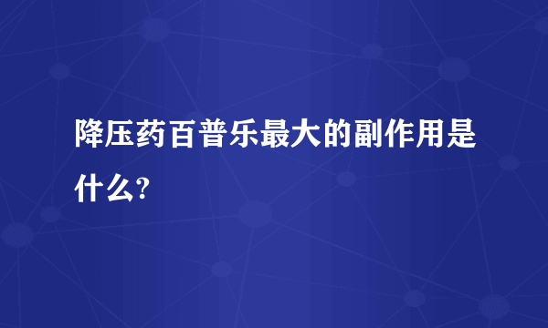 降压药百普乐最大的副作用是什么?