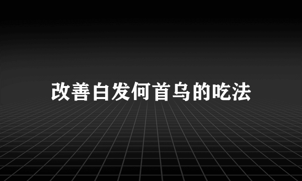 改善白发何首乌的吃法