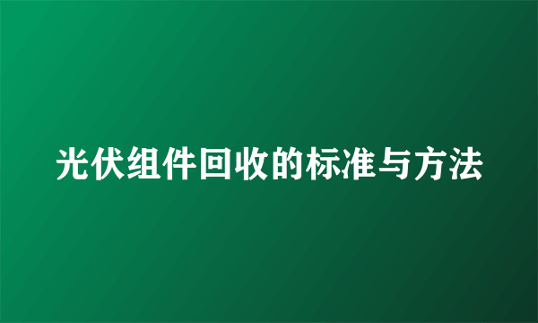 光伏组件回收的标准与方法