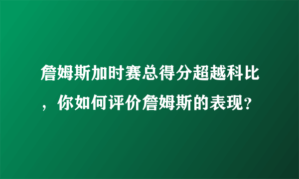 詹姆斯加时赛总得分超越科比，你如何评价詹姆斯的表现？