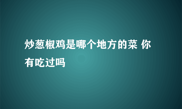 炒葱椒鸡是哪个地方的菜 你有吃过吗