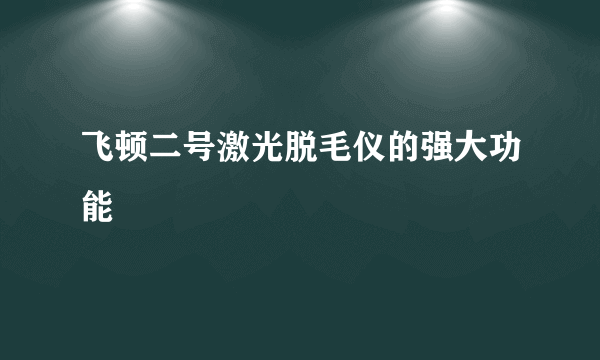 飞顿二号激光脱毛仪的强大功能