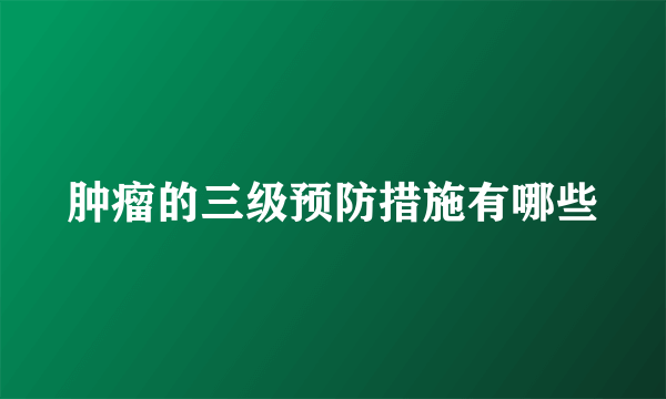 肿瘤的三级预防措施有哪些