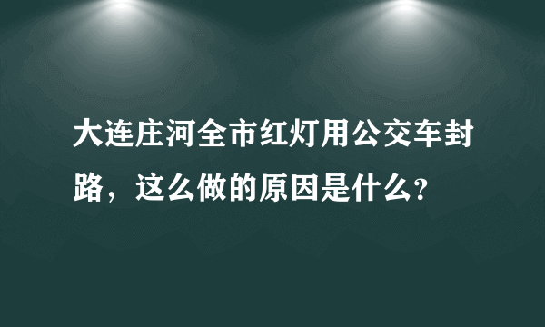 大连庄河全市红灯用公交车封路，这么做的原因是什么？