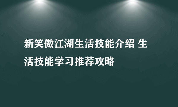 新笑傲江湖生活技能介绍 生活技能学习推荐攻略