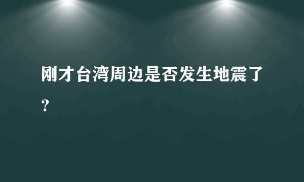 刚才台湾周边是否发生地震了？