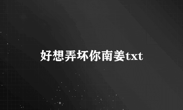 好想弄坏你南姜txt