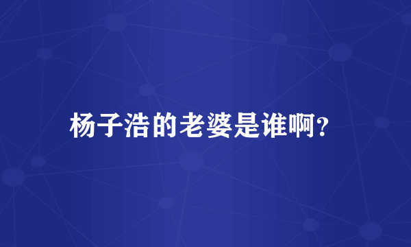 杨子浩的老婆是谁啊？