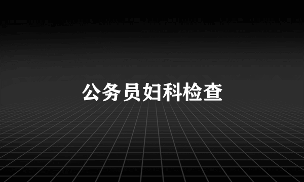 公务员妇科检查