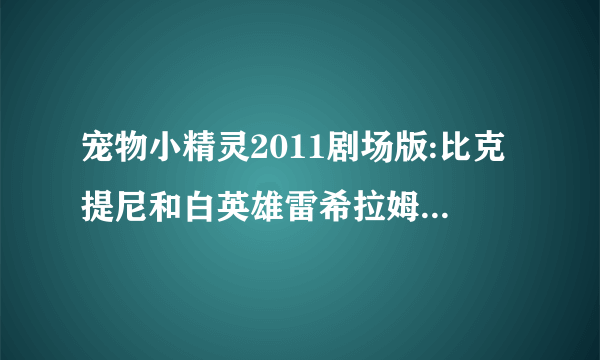 宠物小精灵2011剧场版:比克提尼和白英雄雷希拉姆最后的歌叫什么?