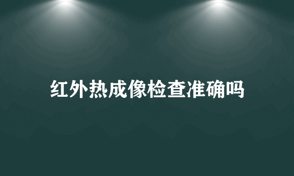 红外热成像检查准确吗