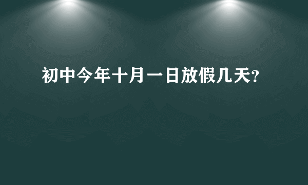 初中今年十月一日放假几天？