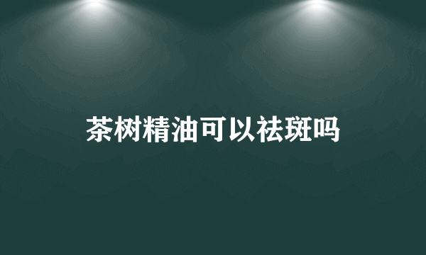 茶树精油可以祛斑吗