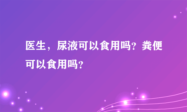 医生，尿液可以食用吗？粪便可以食用吗？