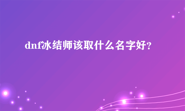 dnf冰结师该取什么名字好？