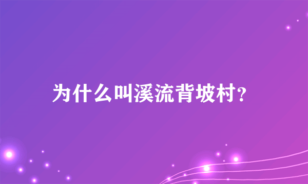 为什么叫溪流背坡村？