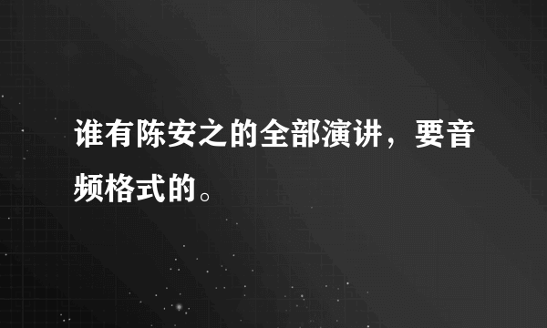 谁有陈安之的全部演讲，要音频格式的。