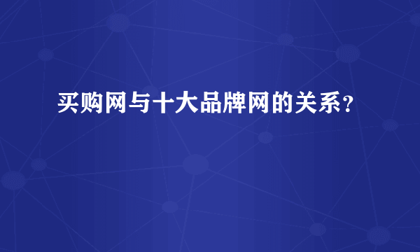 买购网与十大品牌网的关系？