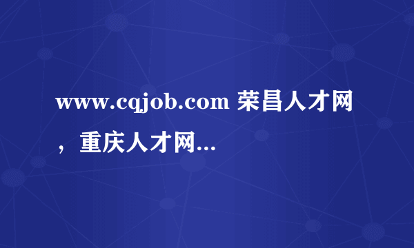 www.cqjob.com 荣昌人才网，重庆人才网最新招聘信息,首选重庆人才网!(18)