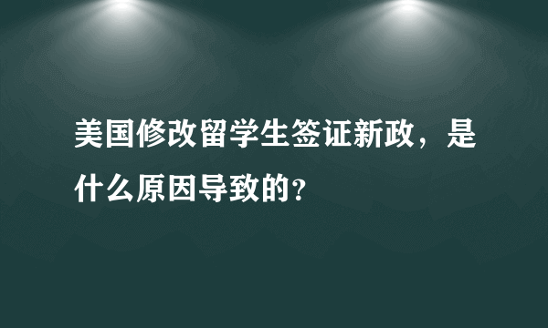 美国修改留学生签证新政，是什么原因导致的？