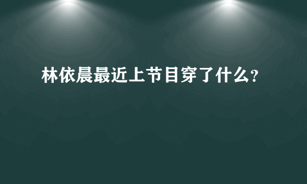 林依晨最近上节目穿了什么？