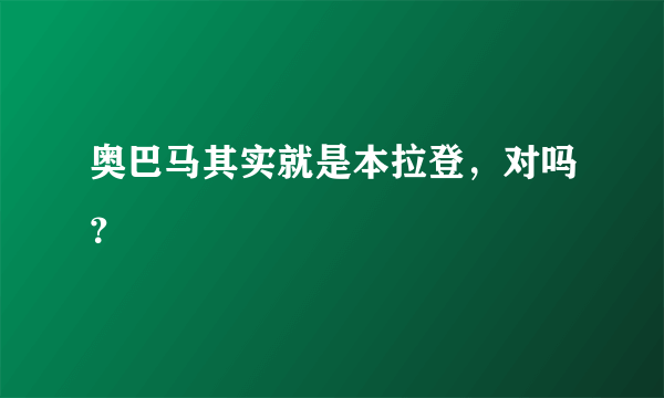 奥巴马其实就是本拉登，对吗？