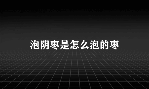 泡阴枣是怎么泡的枣