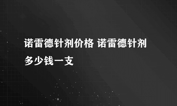 诺雷德针剂价格 诺雷德针剂多少钱一支