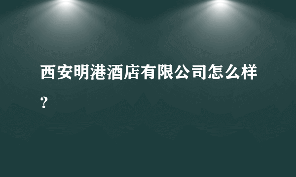 西安明港酒店有限公司怎么样？