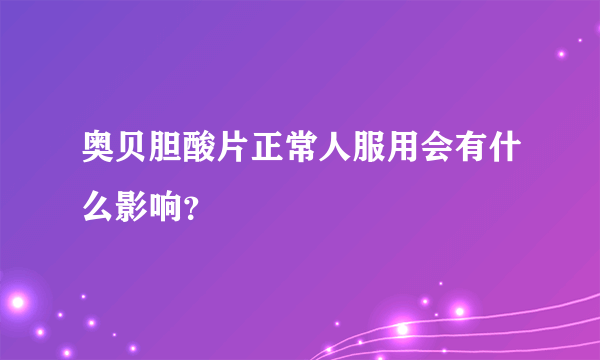 奥贝胆酸片正常人服用会有什么影响？