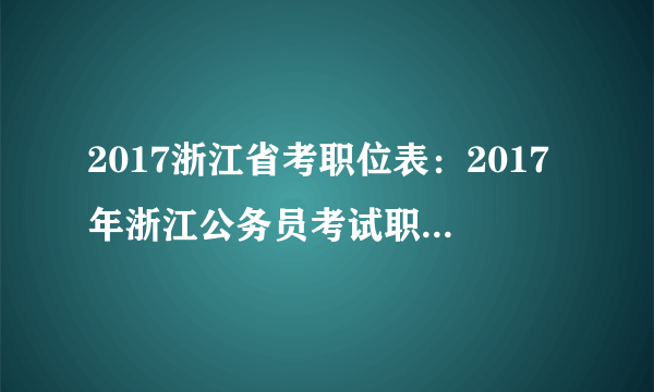 2017浙江省考职位表：2017年浙江公务员考试职位表-紧缺职位(61人)