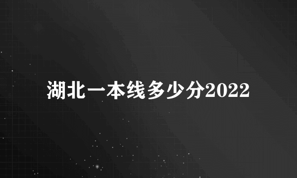 湖北一本线多少分2022