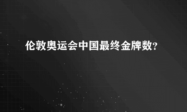 伦敦奥运会中国最终金牌数？