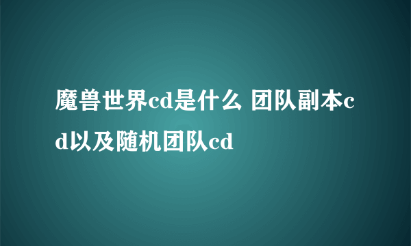 魔兽世界cd是什么 团队副本cd以及随机团队cd