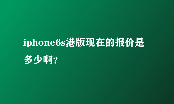 iphone6s港版现在的报价是多少啊？