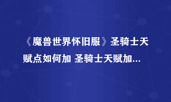 《魔兽世界怀旧服》圣骑士天赋点如何加 圣骑士天赋加点方法介绍