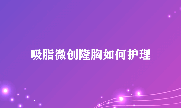 吸脂微创隆胸如何护理