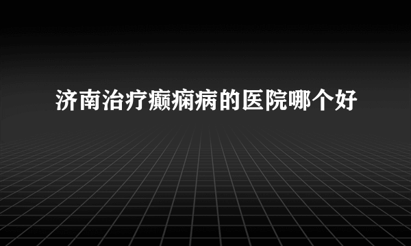 济南治疗癫痫病的医院哪个好