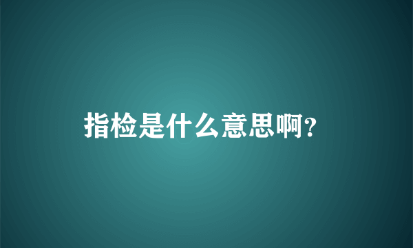 指检是什么意思啊？