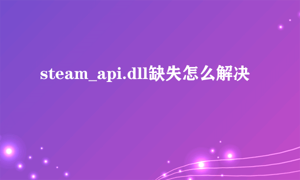 steam_api.dll缺失怎么解决