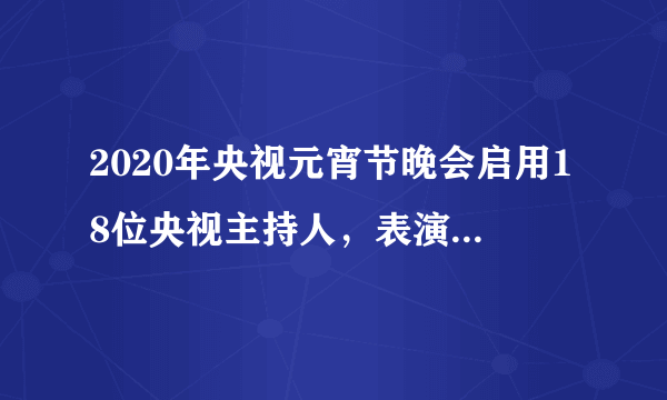 2020年央视元宵节晚会启用18位央视主持人，表演的节目正能量爆棚