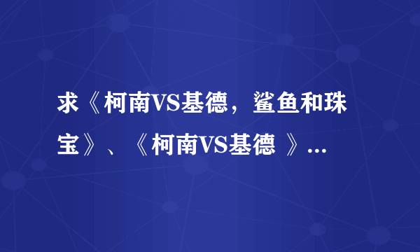 求《柯南VS基德，鲨鱼和珠宝》、《柯南VS基德 》漆黑的狙击手？