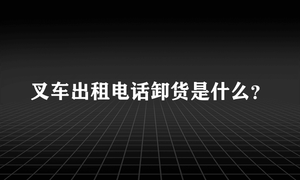 叉车出租电话卸货是什么？