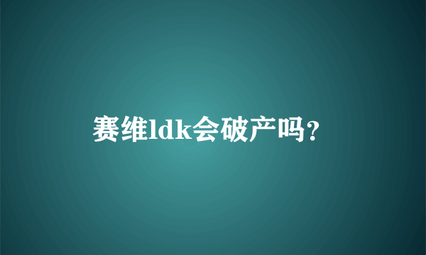 赛维ldk会破产吗？