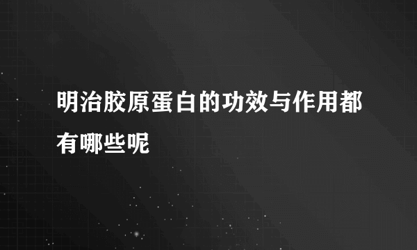 明治胶原蛋白的功效与作用都有哪些呢