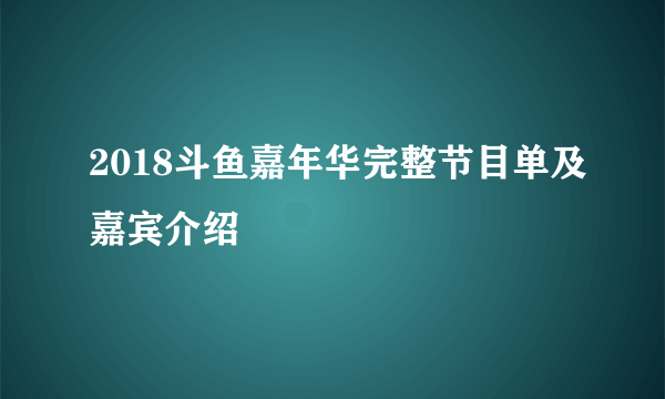 2018斗鱼嘉年华完整节目单及嘉宾介绍